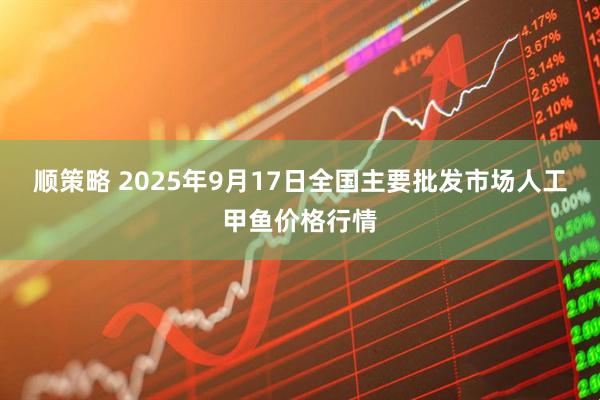 顺策略 2025年9月17日全国主要批发市场人工甲鱼价格行情