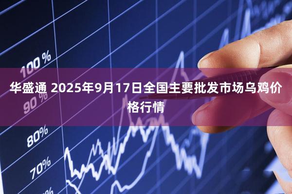华盛通 2025年9月17日全国主要批发市场乌鸡价格行情