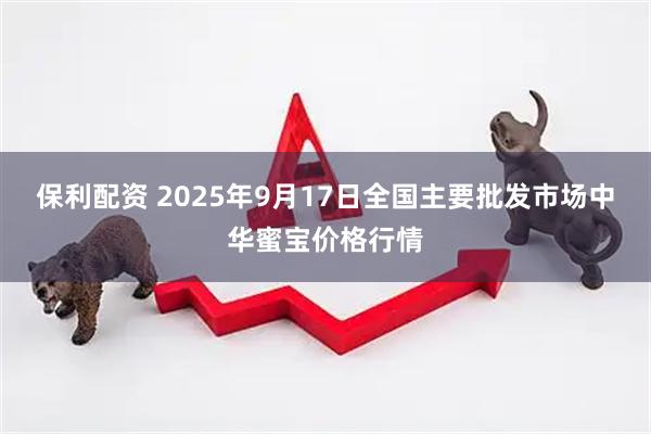保利配资 2025年9月17日全国主要批发市场中华蜜宝价格行情