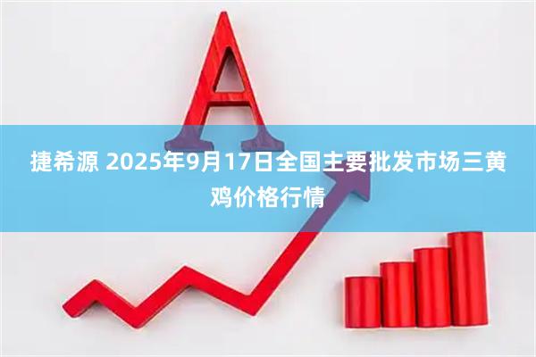 捷希源 2025年9月17日全国主要批发市场三黄鸡价格行情