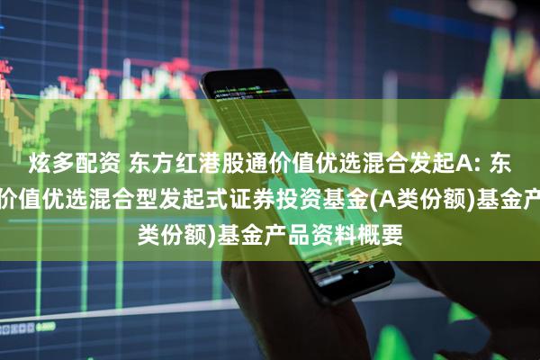 炫多配资 东方红港股通价值优选混合发起A: 东方红港股通价值优选混合型发起式证券投资基金(A类份额)基金产品资料概要