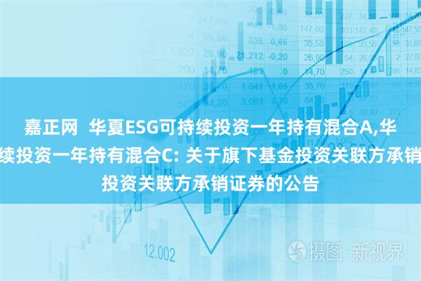 嘉正网  华夏ESG可持续投资一年持有混合A,华夏ESG可持续投资一年持有混合C: 关于旗下基金投资关联方承销证券的公告