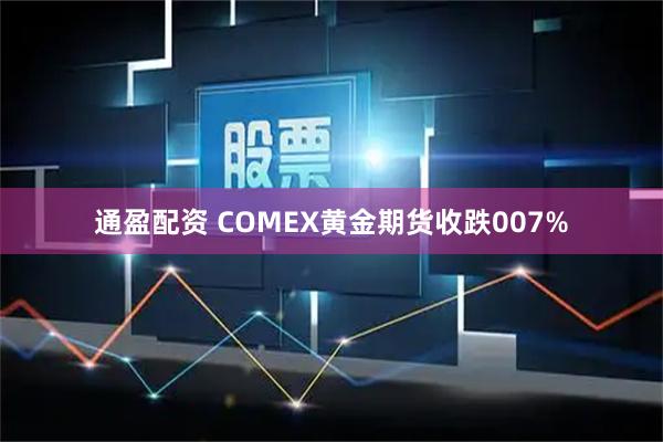 通盈配资 COMEX黄金期货收跌007%